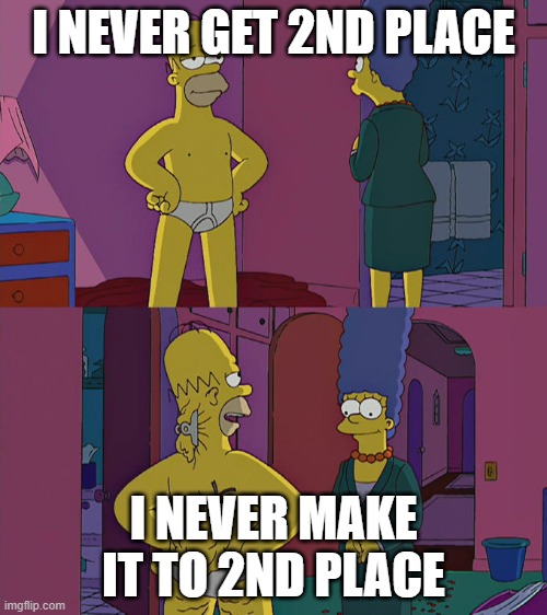 Homer Simpson's Back Fat | I NEVER GET 2ND PLACE; I NEVER MAKE IT TO 2ND PLACE | image tagged in homer simpson's back fat | made w/ Imgflip meme maker
