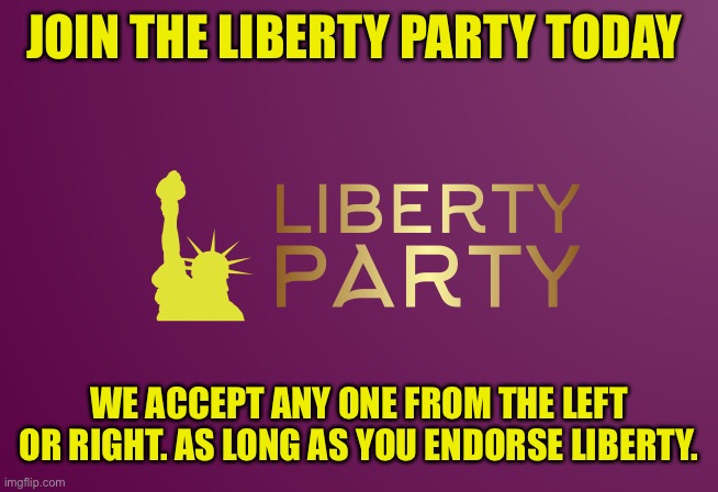 JOIN THE LIBERTY PARTY TODAY; WE ACCEPT ANY ONE FROM THE LEFT OR RIGHT. AS LONG AS YOU ENDORSE LIBERTY. | made w/ Imgflip meme maker