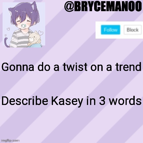 BrycemanOO new announcement template | Gonna do a twist on a trend; Describe Kasey in 3 words | image tagged in brycemanoo new announcement template | made w/ Imgflip meme maker