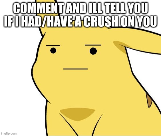 wot- no | COMMENT AND ILL TELL YOU IF I HAD/HAVE A CRUSH ON YOU | image tagged in o-o | made w/ Imgflip meme maker