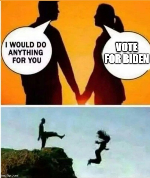 Vote for Biden | VOTE FOR BIDEN | image tagged in i would do anything for you | made w/ Imgflip meme maker