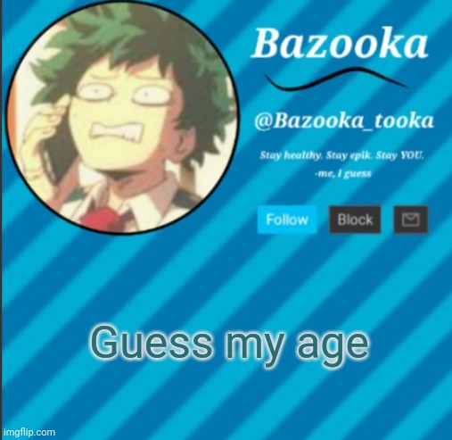 B A Z O O K A | Guess my age | image tagged in bazooka's announcement template 2 | made w/ Imgflip meme maker