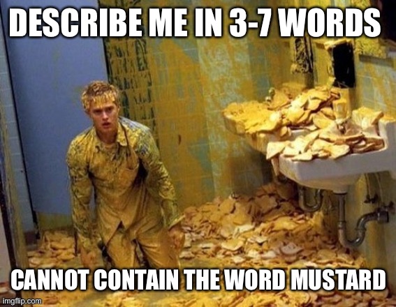 I have leadership | DESCRIBE ME IN 3-7 WORDS; CANNOT CONTAIN THE WORD MUSTARD | image tagged in mustard | made w/ Imgflip meme maker