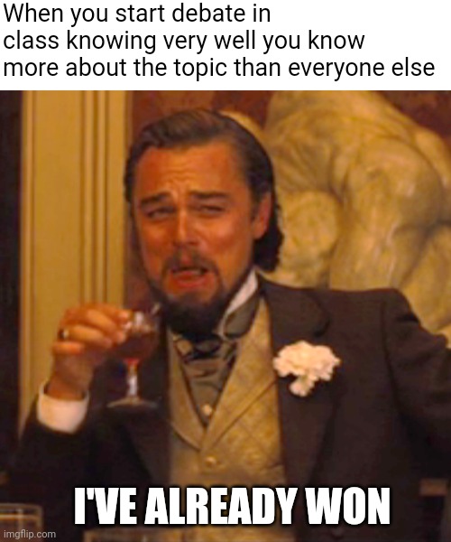 I've already won | When you start debate in class knowing very well you know more about the topic than everyone else; I'VE ALREADY WON | image tagged in memes,laughing leo,funny memes | made w/ Imgflip meme maker