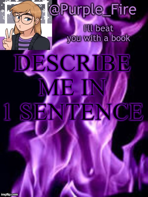 Purple_Fire Announcement | DESCRIBE ME IN 1 SENTENCE | image tagged in purple_fire announcement | made w/ Imgflip meme maker