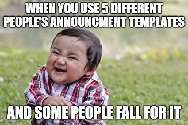 Evil Toddler Meme | WHEN YOU USE 5 DIFFERENT PEOPLE'S ANNOUNCMENT TEMPLATES; AND SOME PEOPLE FALL FOR IT | image tagged in memes,evil toddler | made w/ Imgflip meme maker