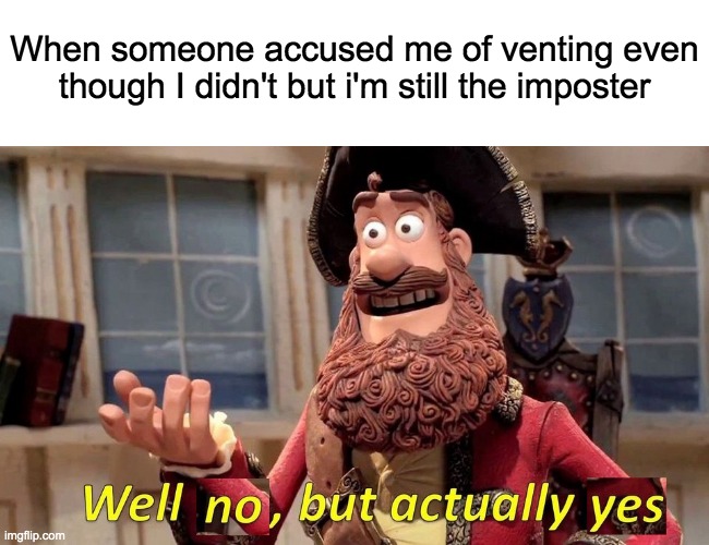 HOW DO THEY DO THIS? IT HAPPENS ALL THE TIME BUT I DON'T KNOW HOW! | When someone accused me of venting even though I didn't but i'm still the imposter | image tagged in well no but actually yes,among us,lol,impostor of the vent,memes,well yes but actually no | made w/ Imgflip meme maker