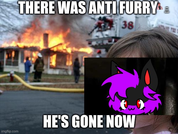 Disaster Girl | THERE WAS ANTI FURRY; NEVER GONNA GIVE YOU UP; HE'S GONE NOW | image tagged in memes,disaster girl | made w/ Imgflip meme maker