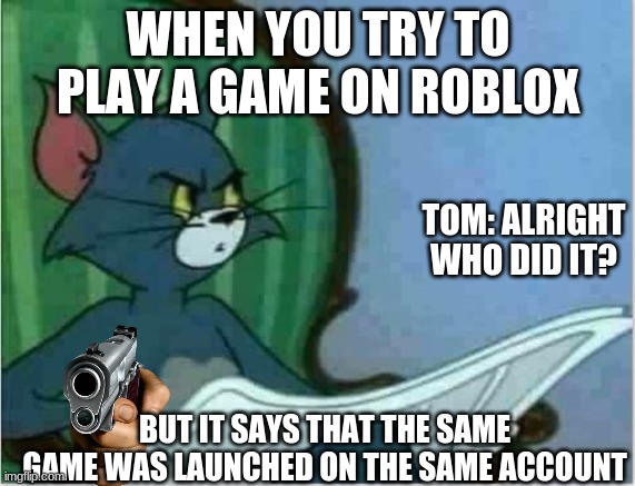 Interrupting Tom's Read | WHEN YOU TRY TO PLAY A GAME ON ROBLOX; TOM: ALRIGHT WHO DID IT? BUT IT SAYS THAT THE SAME GAME WAS LAUNCHED ON THE SAME ACCOUNT | image tagged in interrupting tom's read | made w/ Imgflip meme maker