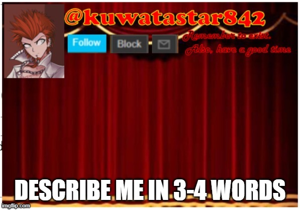 Kuwatastar842 | DESCRIBE ME IN 3-4 WORDS | image tagged in kuwatastar842 | made w/ Imgflip meme maker