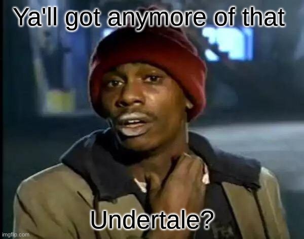 Y'all Got Any More Of That Meme | Ya'll got anymore of that; Undertale? | image tagged in memes,y'all got any more of that | made w/ Imgflip meme maker