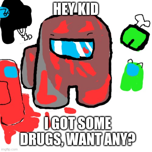 Blank Transparent Square Meme | HEY KID I GOT SOME DRUGS, WANT ANY? | image tagged in memes,blank transparent square | made w/ Imgflip meme maker