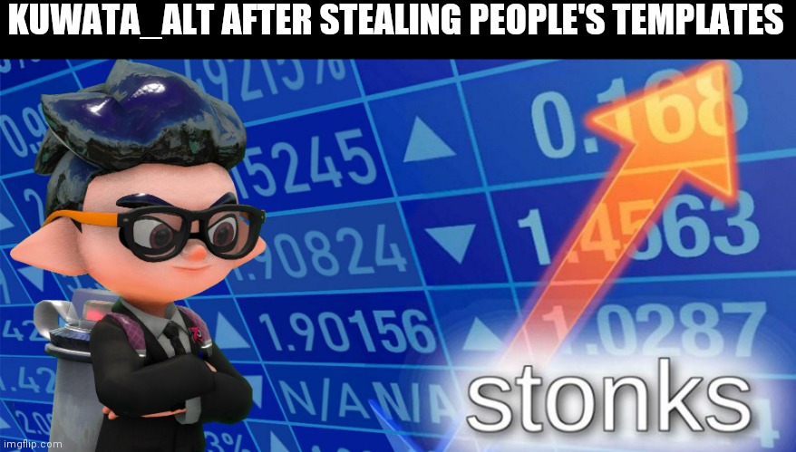 He did use mine | KUWATA_ALT AFTER STEALING PEOPLE'S TEMPLATES | image tagged in inkling stonks | made w/ Imgflip meme maker