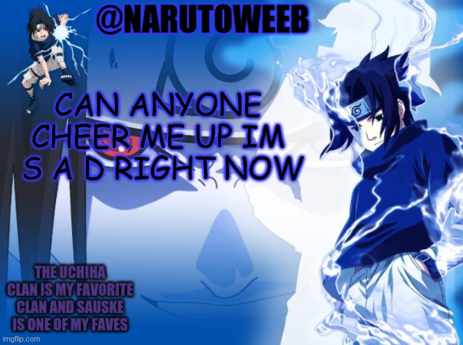 sasuke cuz yes | CAN ANYONE CHEER ME UP IM  S A D RIGHT NOW | made w/ Imgflip meme maker
