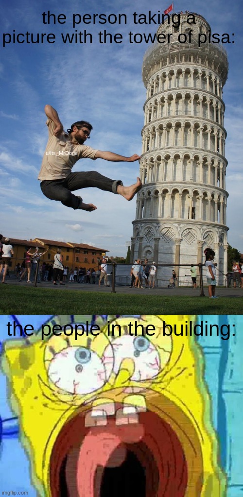 AHHHHHHHHHHHHHHH! | the person taking a picture with the tower of pisa:; u/Its_MrDoge; the people in the building: | image tagged in spongebob | made w/ Imgflip meme maker