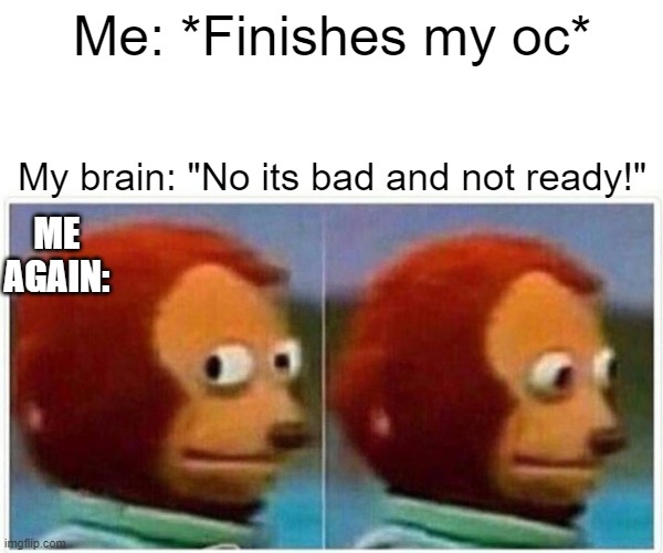 Should I show it? | Me: *Finishes my oc*; My brain: "No its bad and not ready!"; ME AGAIN: | image tagged in memes,monkey puppet | made w/ Imgflip meme maker
