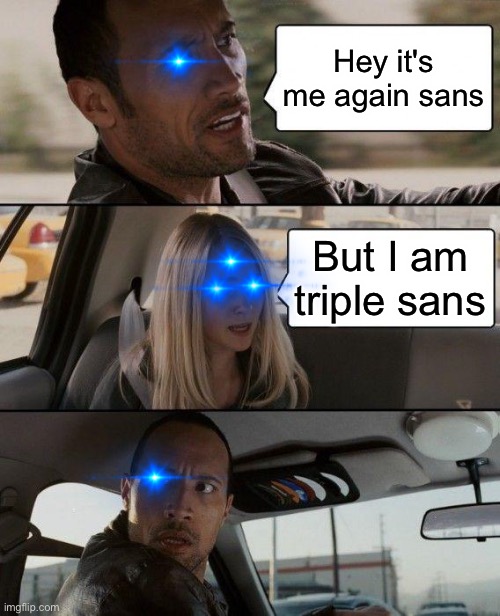 Triple sans | Hey it's me again sans; But I am triple sans | image tagged in memes,the rock driving | made w/ Imgflip meme maker
