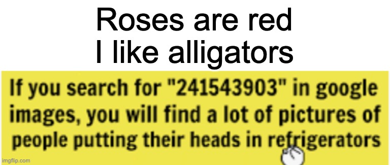 search 241543903 | Roses are red
I like alligators | image tagged in roses are red | made w/ Imgflip meme maker