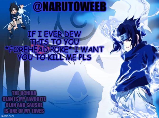 sasuke cuz yes | IF I EVER DEW THIS TO YOU *FOREHEAD POKE* I WANT YOU TO KILL ME PLS | made w/ Imgflip meme maker