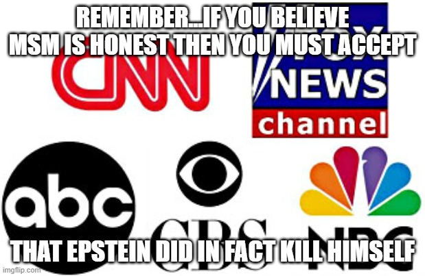 Propaganda 2021 | REMEMBER...IF YOU BELIEVE MSM IS HONEST THEN YOU MUST ACCEPT; THAT EPSTEIN DID IN FACT KILL HIMSELF | image tagged in news,propaganda | made w/ Imgflip meme maker