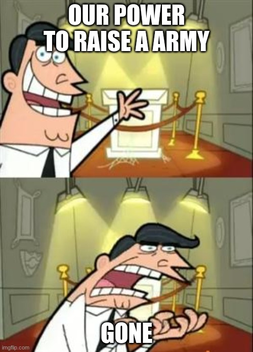 This Is Where I'd Put My Trophy If I Had One | OUR POWER TO RAISE A ARMY; GONE | image tagged in memes,this is where i'd put my trophy if i had one | made w/ Imgflip meme maker