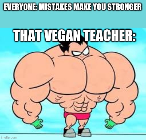 That vegan teacher is a huge mistake | EVERYONE: MISTAKES MAKE YOU STRONGER; THAT VEGAN TEACHER: | image tagged in muscles,thatveganteacher | made w/ Imgflip meme maker