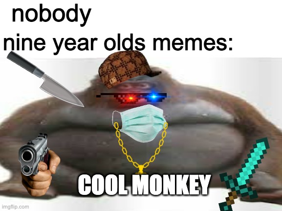 monke |  nobody; nine year olds memes:; COOL MONKEY | image tagged in cringe | made w/ Imgflip meme maker