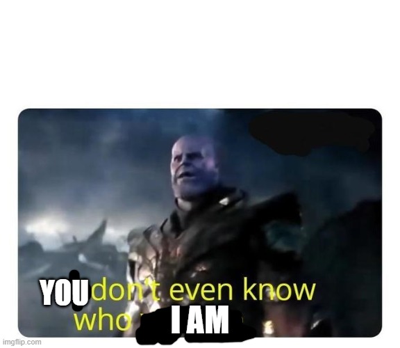 thanos I don't even know who you are | YOU I AM | image tagged in thanos i don't even know who you are | made w/ Imgflip meme maker