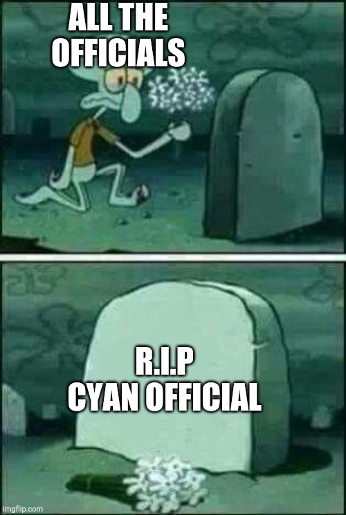 I'm not really sure he's dead but it seems like it | ALL THE OFFICIALS; R.I.P
CYAN OFFICIAL | image tagged in grave spongebob,dead | made w/ Imgflip meme maker