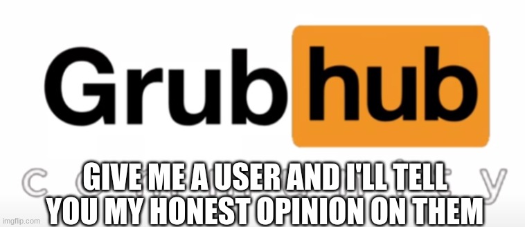 no you can't say yourself | GIVE ME A USER AND I'LL TELL YOU MY HONEST OPINION ON THEM | image tagged in grubhub | made w/ Imgflip meme maker