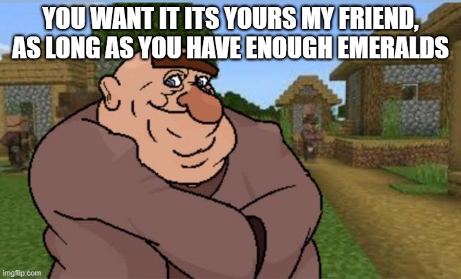 MORSHU VILAGGER MODE | YOU WANT IT ITS YOURS MY FRIEND, AS LONG AS YOU HAVE ENOUGH EMERALDS | image tagged in memes,morshu,minecraft,original meme | made w/ Imgflip meme maker