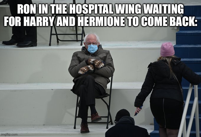Bernie sitting | RON IN THE HOSPITAL WING WAITING FOR HARRY AND HERMIONE TO COME BACK: | image tagged in bernie sitting | made w/ Imgflip meme maker