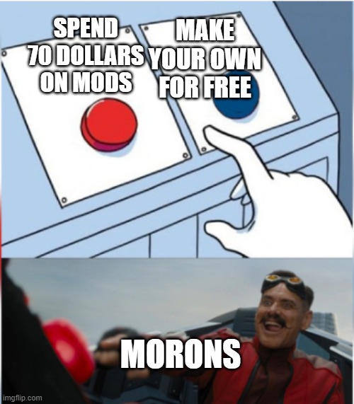 waste | MAKE YOUR OWN FOR FREE; SPEND 70 DOLLARS ON MODS; MORONS | image tagged in robotnik pressing red button | made w/ Imgflip meme maker