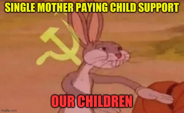 child support | SINGLE MOTHER PAYING CHILD SUPPORT; OUR CHILDREN | image tagged in bugs bunny communist | made w/ Imgflip meme maker