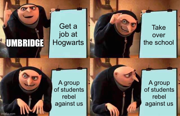 Gru's Plan Meme | Get a job at Hogwarts; Take over the school; UMBRIDGE; A group of students rebel against us; A group of students rebel against us | image tagged in memes,gru's plan | made w/ Imgflip meme maker