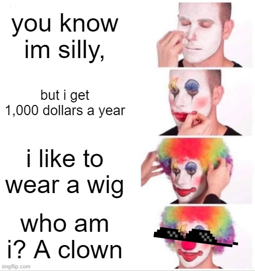 Clown Applying Makeup Meme | you know im silly, but i get 1,000 dollars a year; i like to wear a wig; who am i? A clown | image tagged in memes,clown applying makeup | made w/ Imgflip meme maker