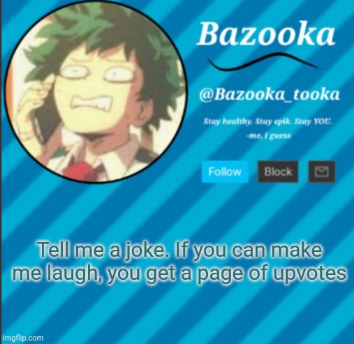 Its not to hard to make me laugh | Tell me a joke. If you can make me laugh, you get a page of upvotes | image tagged in bazooka's announcement template 2 | made w/ Imgflip meme maker