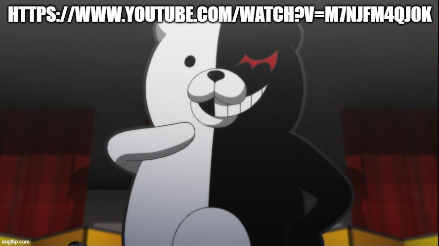 monokuma | HTTPS://WWW.YOUTUBE.COM/WATCH?V=M7NJFM4QJ0K | image tagged in monokuma | made w/ Imgflip meme maker