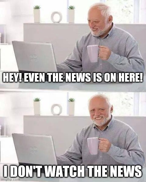 Hide the Pain Harold | HEY! EVEN THE NEWS IS ON HERE! I DON'T WATCH THE NEWS | image tagged in memes,hide the pain harold,hey internet,peter griffin news,funny,sarcasm | made w/ Imgflip meme maker
