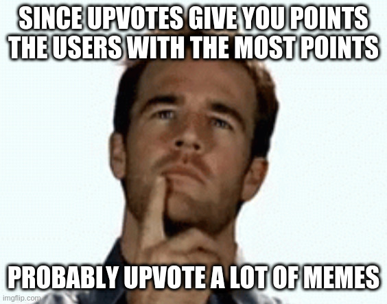or they get someone/thing else to do it for them | SINCE UPVOTES GIVE YOU POINTS
THE USERS WITH THE MOST POINTS; PROBABLY UPVOTE A LOT OF MEMES | image tagged in interesting | made w/ Imgflip meme maker