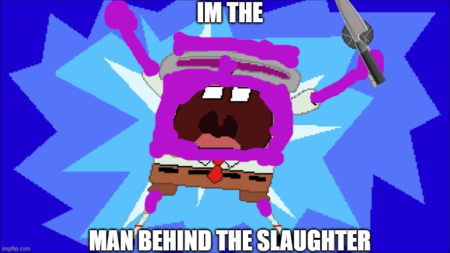 the sponge behind the slaughter | IM THE; MAN BEHIND THE SLAUGHTER | image tagged in i'm a goofy goober | made w/ Imgflip meme maker
