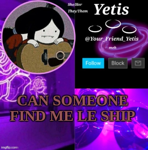 ask wot u need ask in comm. | CAN SOMEONE FIND ME LE SHIP | image tagged in yetis vibes | made w/ Imgflip meme maker