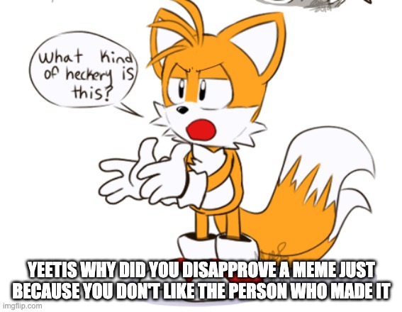 C'mon dude, I know Richard's banned but not liking him is not a legit reason to disapprove him | YEETIS WHY DID YOU DISAPPROVE A MEME JUST BECAUSE YOU DON'T LIKE THE PERSON WHO MADE IT | image tagged in what kind of heckery is this | made w/ Imgflip meme maker
