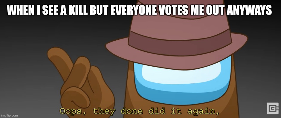 Oops they done did it again :) | WHEN I SEE A KILL BUT EVERYONE VOTES ME OUT ANYWAYS | image tagged in oops they done did it again,among us,song,lying | made w/ Imgflip meme maker