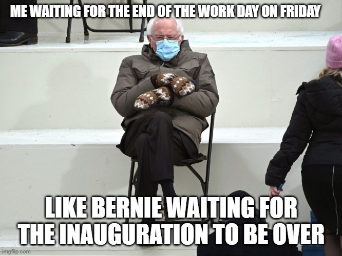 Waiting for Friday like | ME WAITING FOR THE END OF THE WORK DAY ON FRIDAY; LIKE BERNIE WAITING FOR THE INAUGURATION TO BE OVER | image tagged in bernie sanders mittens,bernie sanders,bernie sanders waiting | made w/ Imgflip meme maker