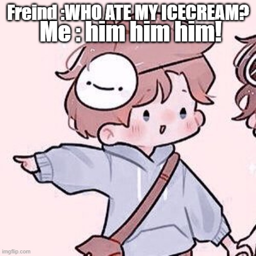 HIM! | Me : him him him! Freind :WHO ATE MY ICECREAM? | image tagged in dream smp 3 | made w/ Imgflip meme maker