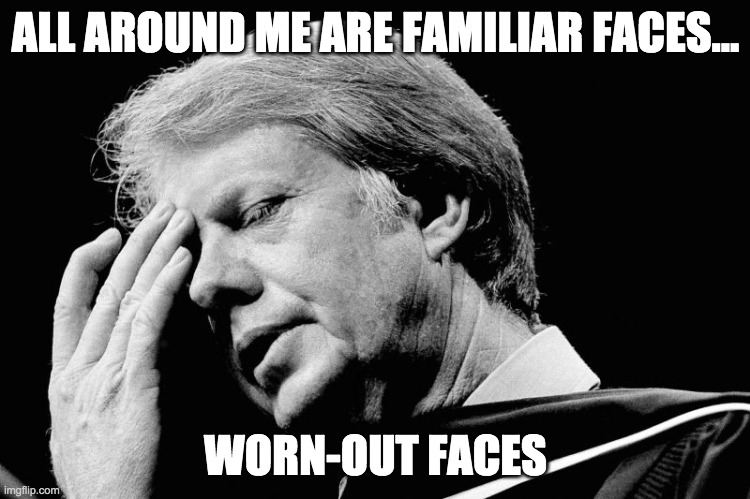 fustrated Jimmy | ALL AROUND ME ARE FAMILIAR FACES... WORN-OUT FACES | image tagged in jimmy carter | made w/ Imgflip meme maker