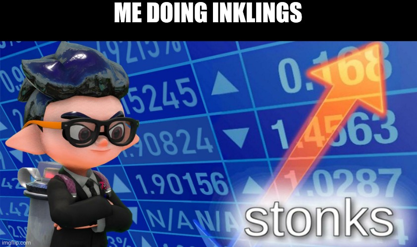 Inkling stonks | ME DOING INKLINGS | image tagged in inkling stonks | made w/ Imgflip meme maker