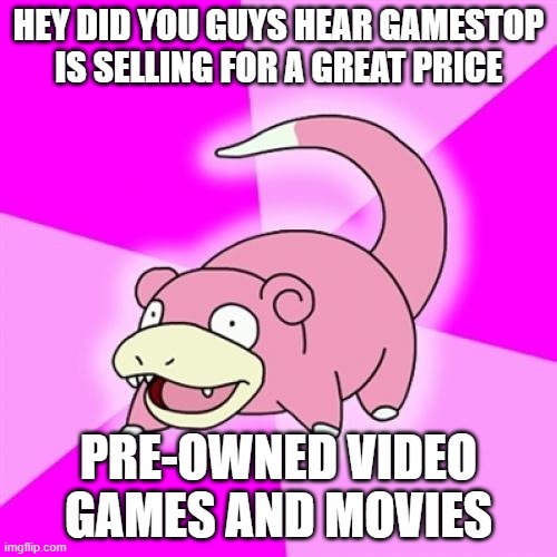Slowpoke |  HEY DID YOU GUYS HEAR GAMESTOP IS SELLING FOR A GREAT PRICE; PRE-OWNED VIDEO GAMES AND MOVIES | image tagged in memes,slowpoke,AdviceAnimals | made w/ Imgflip meme maker