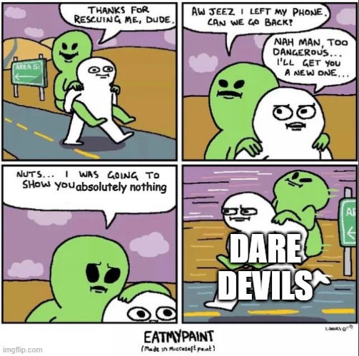 Daredevils be like | absolutely nothing; DARE DEVILS | image tagged in guy saving an alien then goes back | made w/ Imgflip meme maker